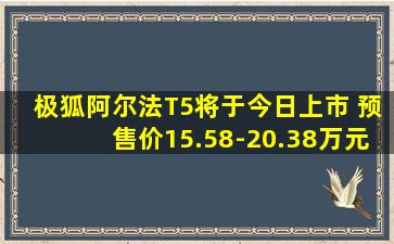 极狐阿尔法T5将于今日上市 预售价15.58-20.38万元